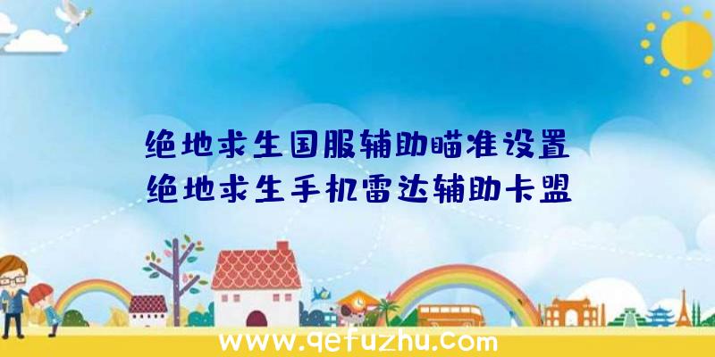 「绝地求生国服辅助瞄准设置」|绝地求生手机雷达辅助卡盟